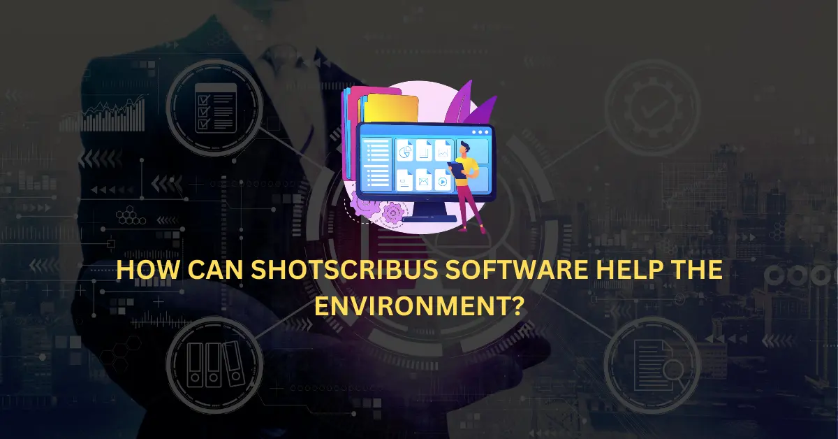 HOW CAN SHOTSCRIBUS SOFTWARE HELP THE ENVIRONMENT